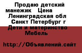 Продаю детский манежик › Цена ­ 3 000 - Ленинградская обл., Санкт-Петербург г. Дети и материнство » Мебель   